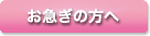 お急ぎの方へ