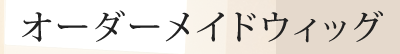 オーダーメイドウィッグ