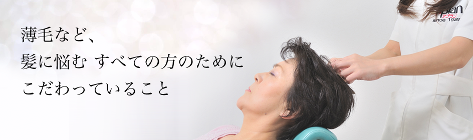 薄毛など、 髪に悩む すべての方のために こだわっていること