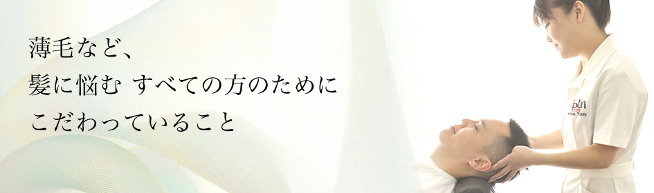 薄毛など、 髪に悩む すべての方のために こだわっていること